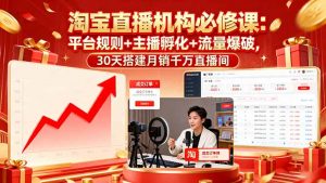 淘宝直播机构必修课:平台规则/主播孵化/流量爆破,30天搭建月销千万直播间-精品虚拟资源库