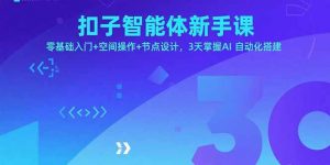 扣子智能体新手课，零基础入门+空间操作+节点设计，3天掌握AI自动化搭建-精品虚拟资源库