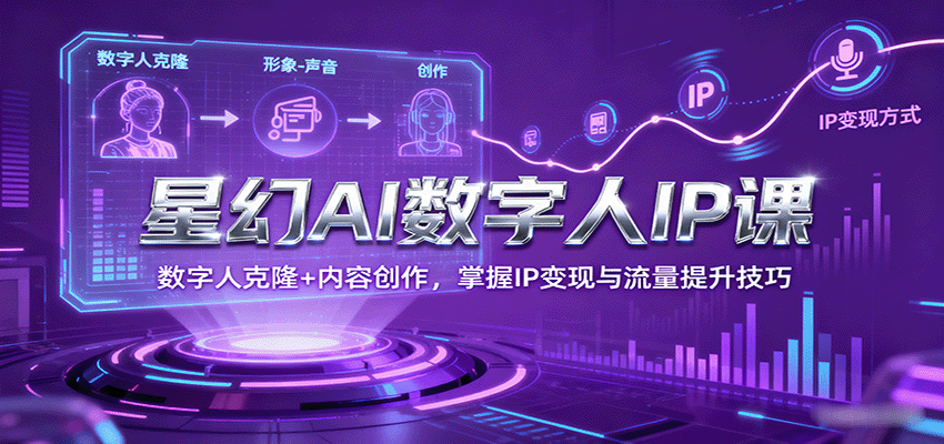 星幻AI数字人IP课，数字人克隆+内容创作，掌握IP变现与流量提升技巧-精品虚拟资源库