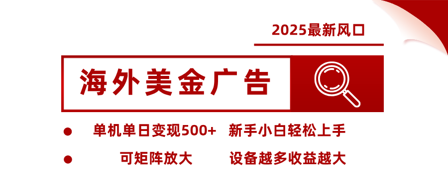 2025最新风口 海外美金广告 单机单日变现500+ 可矩阵放大 设备越多收…-精品虚拟资源库