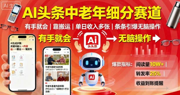 AI头条中老年细分赛道，有手就会靠搬运，单日收入多张，条条引爆无脑操作-精品虚拟资源库