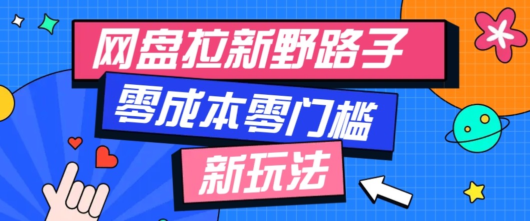 网盘拉新野路子玩法，零成本零门槛多种变现方式，轻松月入万元【保姆级教程】-精品虚拟资源库