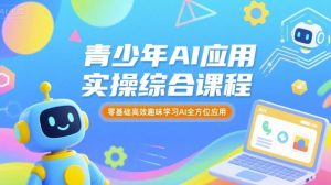 青少年AI应用实操综合课程，零基础高效趣味学习AI全方位应用-精品虚拟资源库