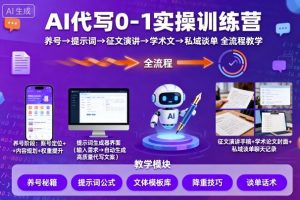 AI代写0-1实操训练营，从养号、提示词、征文演讲、学术文，到私域谈单的全流程教学-精品虚拟资源库