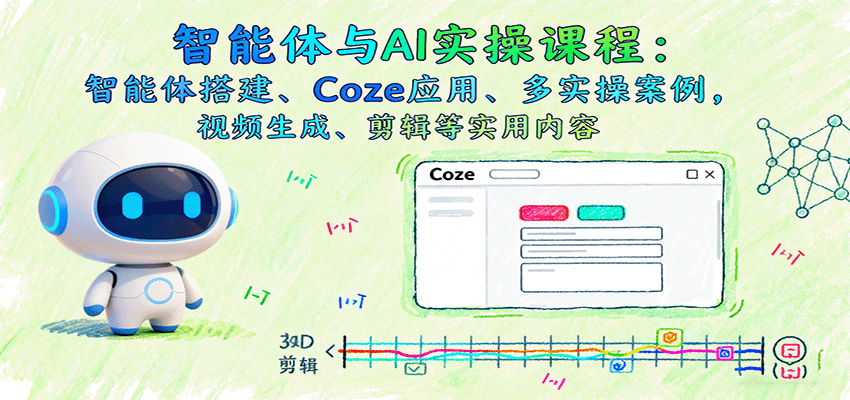 智能体与AI实操课程：智能体搭建、Coze应用、多实操案例，视频生成、剪辑等实用内容-精品虚拟资源库