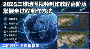 2025三维地图视频制作教程高阶版,掌握全过程制作方法-精品虚拟资源库