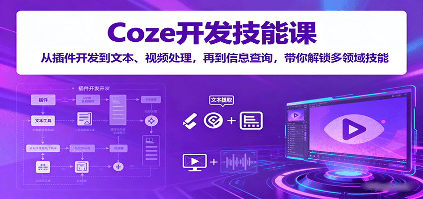 Coze开发技能课：从插件开发到文本、视频处理，再到信息查询，带你解锁多领域技能-精品虚拟资源库