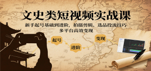 文史类短视频实战课，新手起号基础到进阶，拍摄剪辑、选品投流技巧，多平台高效变现-精品虚拟资源库