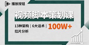 视频脚本策划课,13种架构、6大话术、拉片分析,单条播放百万+-精品虚拟资源库