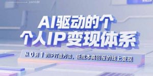 AI驱动的个人IP变现体系：从0到1的IP打造方法，低成本高回报的线上变现-精品虚拟资源库