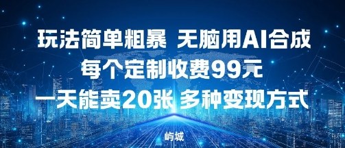 玩法简单粗暴，无脑用AI合成，每个定制收费99米，一天能搞10张，多种变现方式-精品虚拟资源库