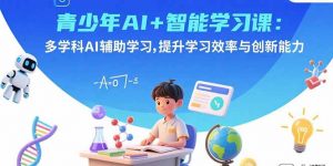 青少年AI+智能学习课:多学科AI辅助学习,提升学习效率与创新能力-精品虚拟资源库