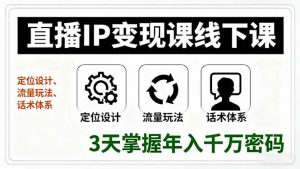 直播IP变现课线下课,定位设计、流量玩法、话术体系,3天掌握年入千万密码-精品虚拟资源库