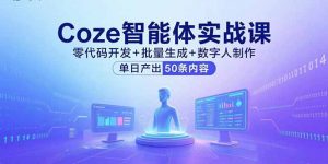 Coze智能体实战课,零代码开发+批量生成+数字人制作,单日产出50条内容-精品虚拟资源库