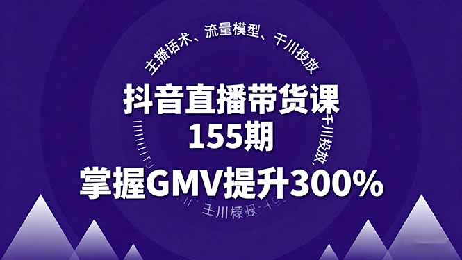 抖音直播带货课155期，主播话术、流量模型、千川投放，掌握GMV提升300%-精品虚拟资源库
