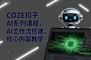 COZE扣子AI系列课程，AI工作流搭建，核心内容教学-精品虚拟资源库