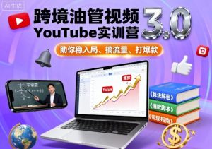 跨境油管视频YouTube实训营3.0,助你稳入局、搞流量、打爆款-精品虚拟资源库