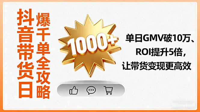 抖音带货日爆千单全攻略，单日GMV破10万、ROI提升5倍，让带货变现更高效-精品虚拟资源库