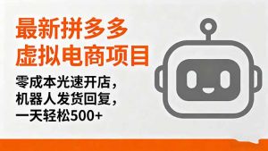 最新拼多多虚拟电商项目,零成本光速开店,机器人发货回复,一天轻松500+-精品虚拟资源库