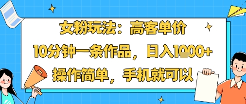 女粉玩法：高客单价，10分钟一条作品，日入1k+操作简单，手机就可以-精品虚拟资源库