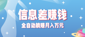零成本零门槛信息差项目，只需一部手机实现全自动躺赚月入万元-精品虚拟资源库