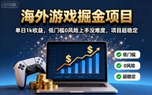 海外游戏掘金项目：单日1k收益，低门槛0风险上手没难度，项目超稳定【揭秘】-精品虚拟资源库