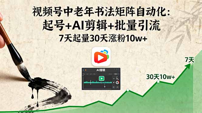 视频号中老年书法矩阵自动化：起号+AI剪辑+批量引流 7天起量30天涨粉10w+-精品虚拟资源库