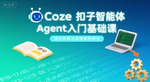 Coze扣子智能体Agent入门基础课，理论讲解与实操案例结合-精品虚拟资源库