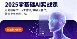 2025零基础AI实战课，豆包应用/Coze工作流/数字人制作，快速上手月利1.2w-精品虚拟资源库