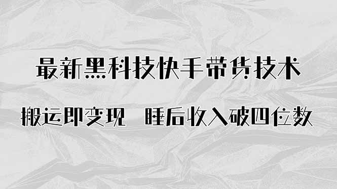 搬运即变现！最新黑科技快手带货Ai搬运技术，睡后收入破四位数-精品虚拟资源库
