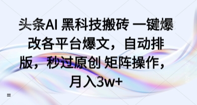 头条AI 黑科技搬砖 一键爆改各平台爆文，自动排版，秒过原创 矩阵操作，月入3w+【揭秘】-精品虚拟资源库