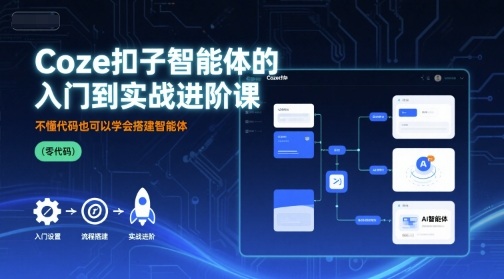 Coze扣子智能体的入门到实战进阶课，不懂代码也可以学会搭建智能体-精品虚拟资源库