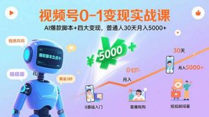 视频号0-1变现实战课：AI爆款脚本+四大变现，普通人30天月入5000+-精品虚拟资源库