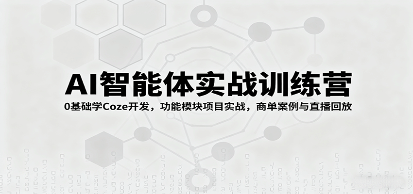 AI智能体实战训练营：0基础学Coze开发，功能模块项目实战，商单案例与直播回放-精品虚拟资源库