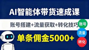 AI智能体带货速成课，账号搭建+流量获取+转化技巧，单条佣金5000+-精品虚拟资源库