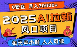 2025AI拉新风口项目，0粉0基础月入30000+新手小白轻松学会-精品虚拟资源库