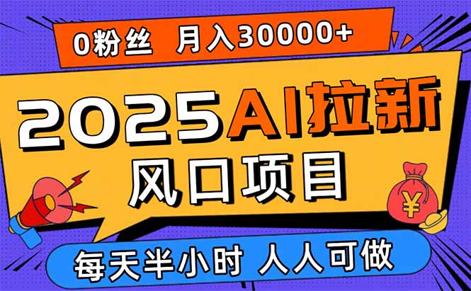 2025AI拉新风口项目，0粉0基础月入30000+新手小白轻松学会-精品虚拟资源库