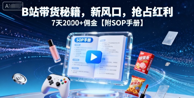 B站带货秘籍，新风口，抢占红利，7天2k+佣金【附SOP手册】-精品虚拟资源库
