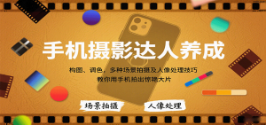 手机摄影达人养成,构图、调色,多种场景拍摄及人像处理技巧,教你用手机拍出惊艳大片-精品虚拟资源库