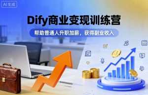 Dify商业变现训练营，帮助普通人升职加薪，获得副业收入-精品虚拟资源库