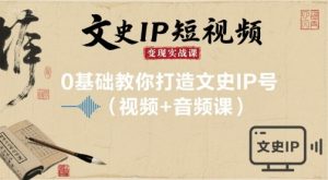 文史IP短视频变现实战课，0基础教你打造文史IP号(视频+音频课)-精品虚拟资源库
