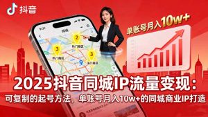 2025同城IP流量变现：可复制的起号方法，单账号月入10w+的同城商业IP打造-精品虚拟资源库