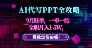 AI代写PPT全攻略，9月旺季，一单一结，全职月入1-5W，赚稳定性的钱！-精品虚拟资源库