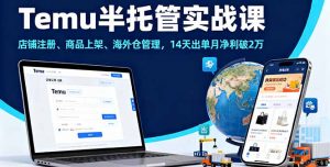 Temu半托管实战课,店铺注册、商品上架、海外仓管理,14天出单月净利破2万-精品虚拟资源库