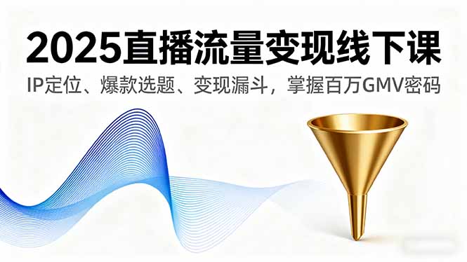 2025直播流量变现线下课，IP定位、爆款选题、变现漏斗，掌握百万GMV密码-精品虚拟资源库