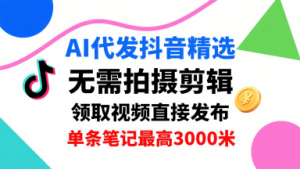 AI代发抖音精选，领取视频直接发布，单号每天领取3条，单条笔记最高3k，无需拍摄剪辑，懒人福利-精品虚拟资源库