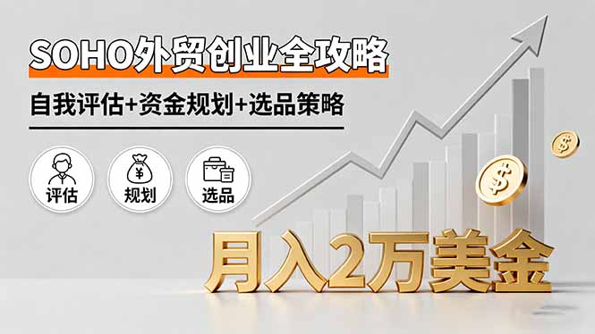 SOHO外贸创业全攻略，自我评估+资金规划+选品策略，月入2万美金-精品虚拟资源库