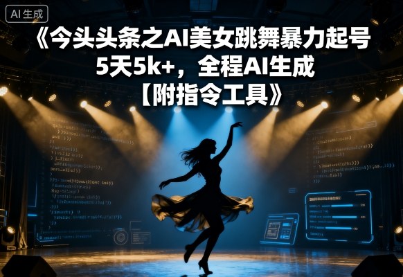 今日头条之AI美女跳舞暴力起号，5天1k+，全程AI生成【附指令工具】-精品虚拟资源库
