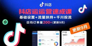 抖店运营速成课,基础设置+流量扶持+千川投流,30天日均订单200+(更新9月-精品虚拟资源库