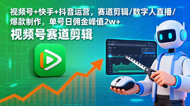 视频号+快手+抖音运营，赛道剪辑/数字人直播/爆款制作，单号日佣金峰值2w+-精品虚拟资源库